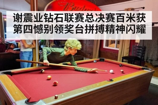 谢震业钻石联赛总决赛百米获第四憾别领奖台拼搏精神闪耀