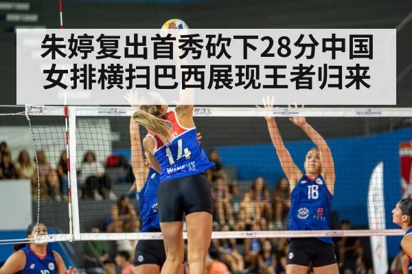 朱婷复出首秀砍下28分中国女排横扫巴西展现王者归来