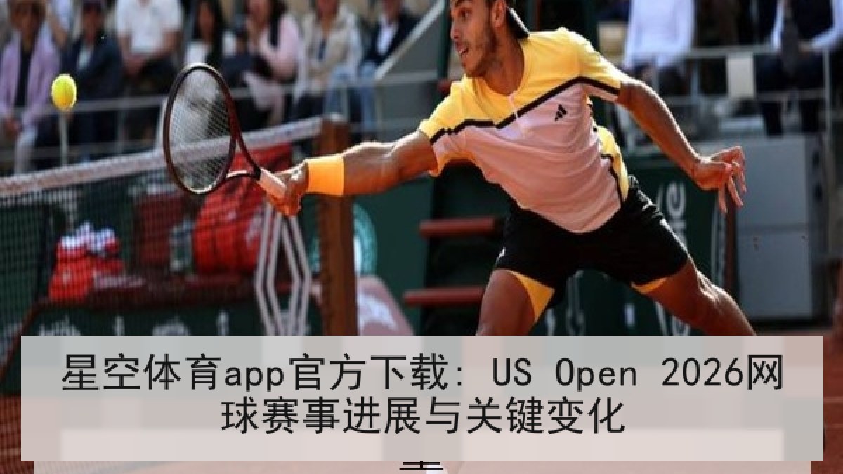 星空体育app官方下载: US Open 2026网球赛事进展与关键变化