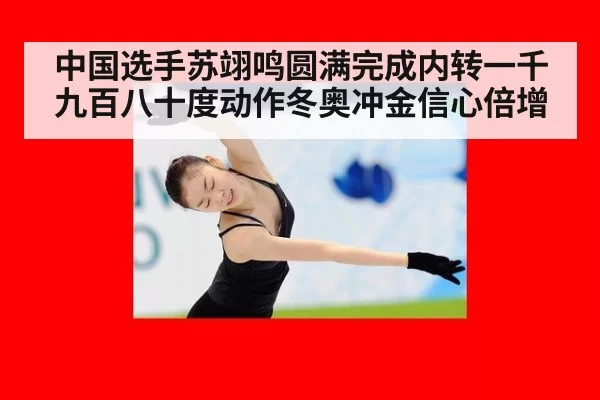 中国选手苏翊鸣圆满完成内转一千九百八十度动作冬奥冲金信心倍增